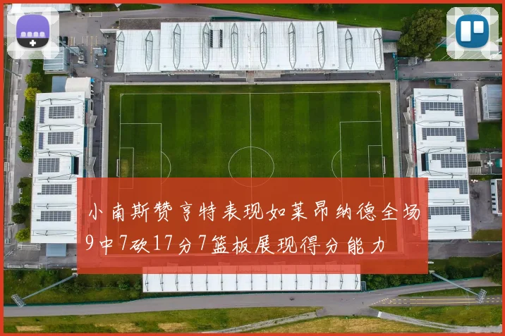 小南斯赞亨特表现如莱昂纳德全场9中7砍17分7篮板展现得分能力