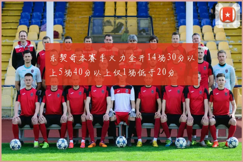 东契奇本赛季火力全开14场30分以上5场40分以上仅1场低于20分