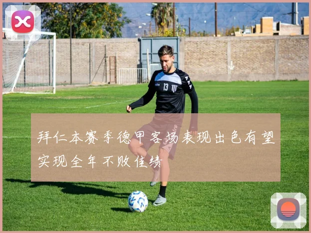 拜仁本赛季德甲客场表现出色有望实现全年不败佳绩