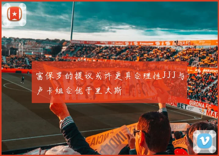富保罗的提议或许更具合理性JJJ与卢卡组合优于里夫斯