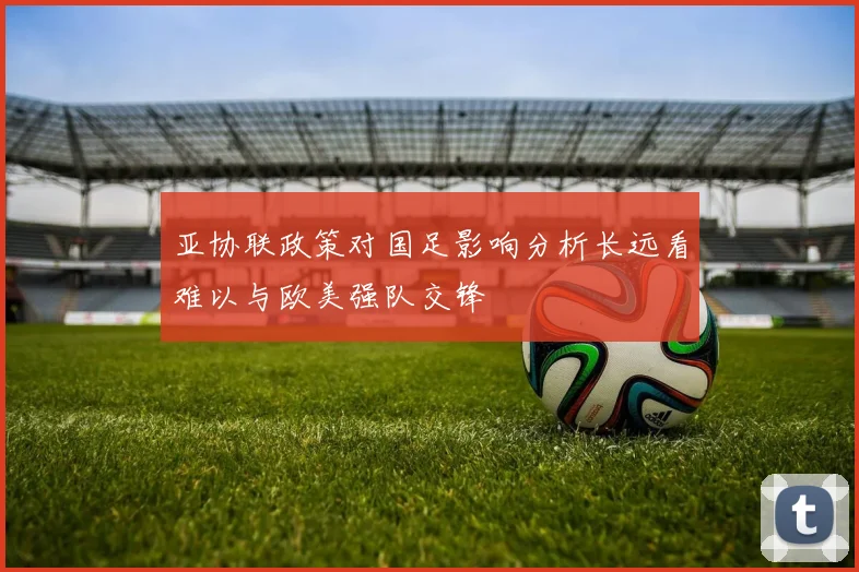 亚协联政策对国足影响分析长远看难以与欧美强队交锋
