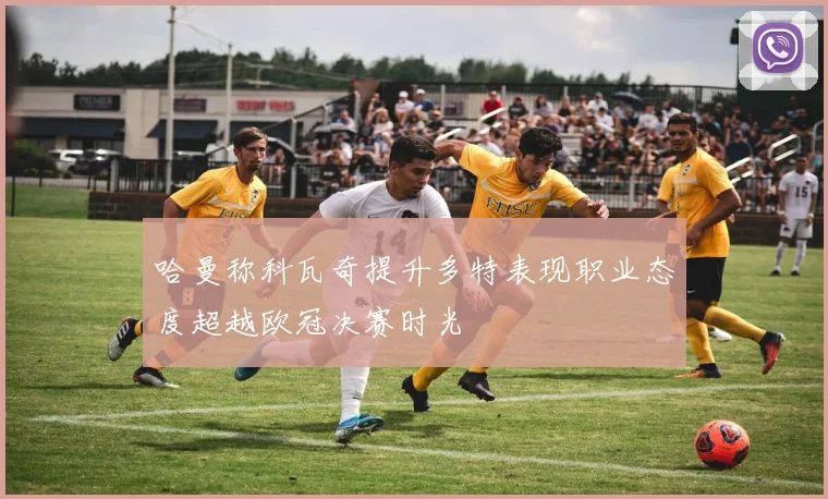 哈曼称科瓦奇提升多特表现职业态度超越欧冠决赛时光