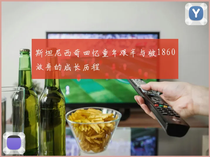 斯坦尼西奇回忆童年艰辛与被1860放弃的成长历程