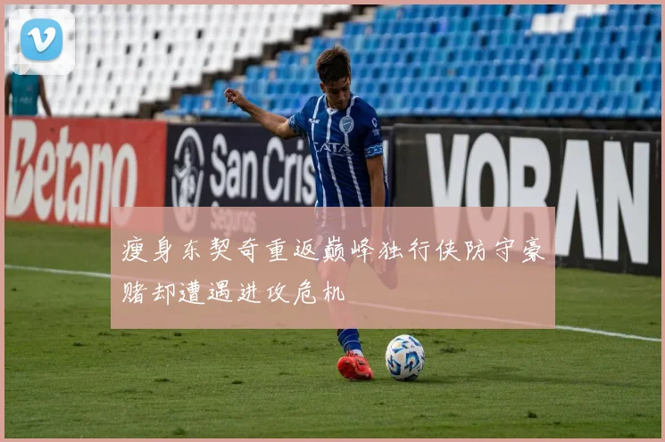 瘦身东契奇重返巅峰独行侠防守豪赌却遭遇进攻危机