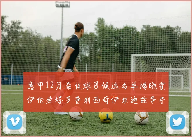 意甲12月最佳球员候选名单揭晓霍伊伦劳塔罗普利西奇伊尔迪兹争夺荣誉