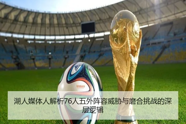 湖人媒体人解析76人五外阵容威胁与磨合挑战的深层逻辑